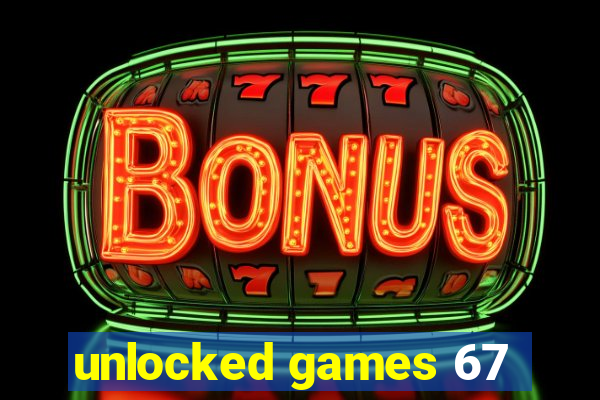 unlocked games 67